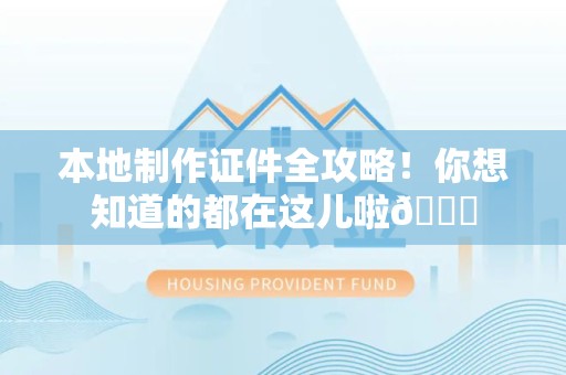 南靖本地制作证件全攻略!你想知道的都在这儿啦😎 南靖本地制作证件全攻略!你想知道的都在这儿啦😎