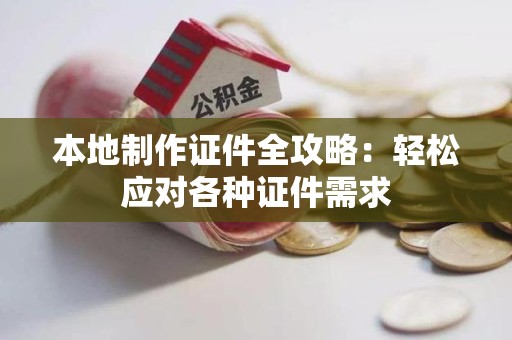 南靖本地制作证件全攻略:轻松应对各种证件需求 南靖本地制作证件全攻略:轻松应对各种证件需求