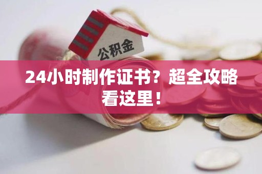 南靖24小时制作证书？超全攻略看这里！