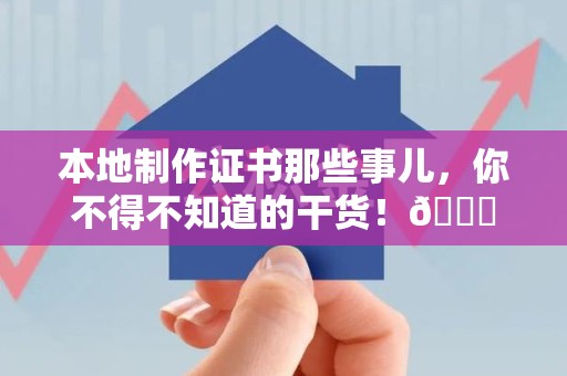 南靖本地制作证书那些事儿，你不得不知道的干货！😎