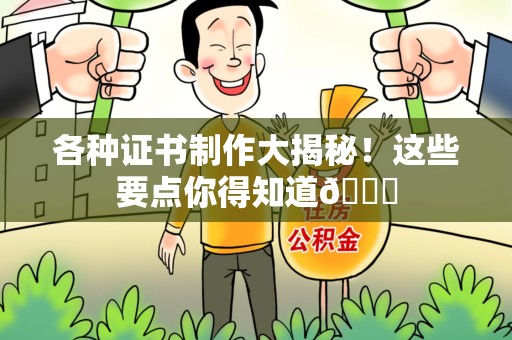 南靖各种证书制作大揭秘！这些要点你得知道😎